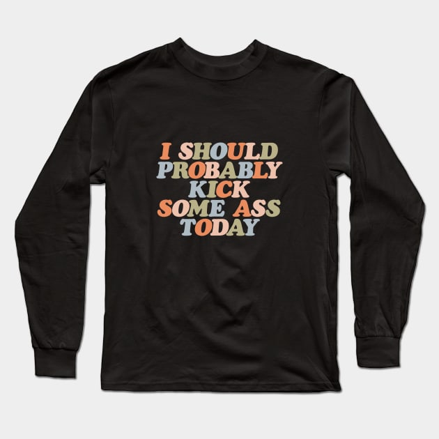 I Should Probably Kick Some Ass Today by The Motivated Type in Orange Peach Green and Blue Long Sleeve T-Shirt by MotivatedType